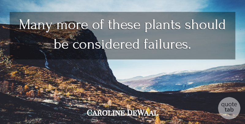 Caroline DeWaal Quote About Considered, Plants: Many More Of These Plants...