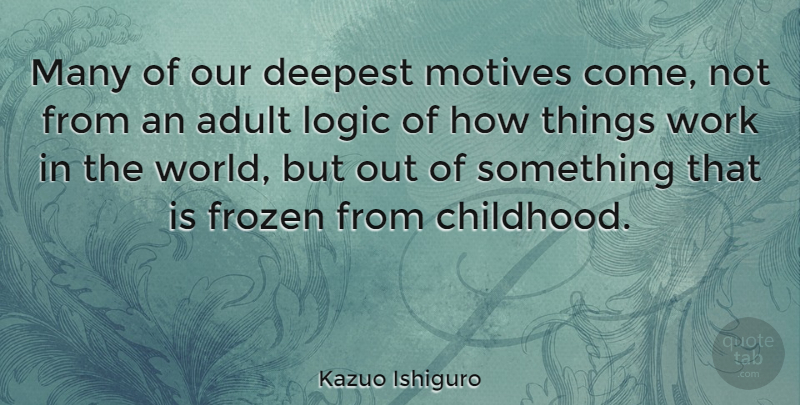 Kazuo Ishiguro Quote About Childhood, World, Adults: Many Of Our Deepest Motives...