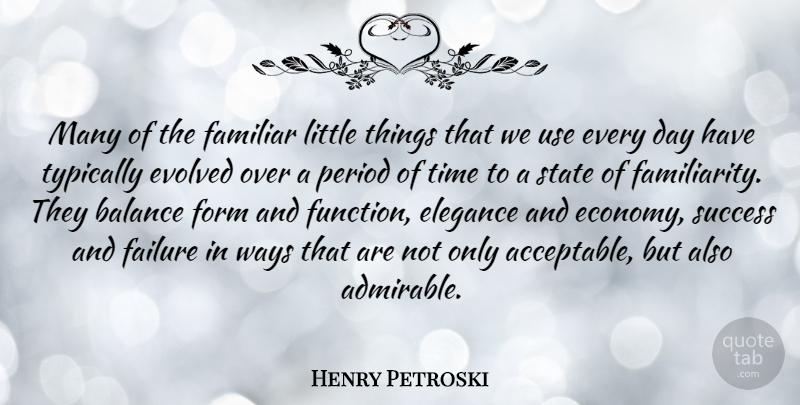 Henry Petroski Quote About Balance, Elegance, Evolved, Failure, Familiar: Many Of The Familiar Little...