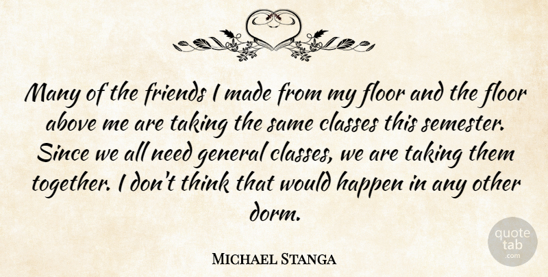 Michael Stanga Quote About Above, Classes, Floor, General, Happen: Many Of The Friends I...