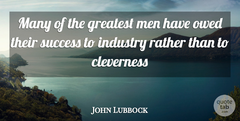 John Lubbock Quote About Clever, Men, Industry: Many Of The Greatest Men...