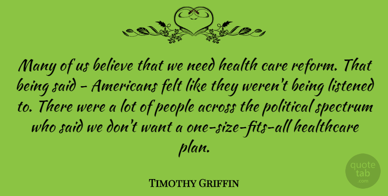 Timothy Griffin Quote About Across, Believe, Felt, Health, Healthcare: Many Of Us Believe That...