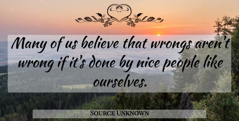 Source Unknown Quote About Believe, Nice, People, Wrongs: Many Of Us Believe That...