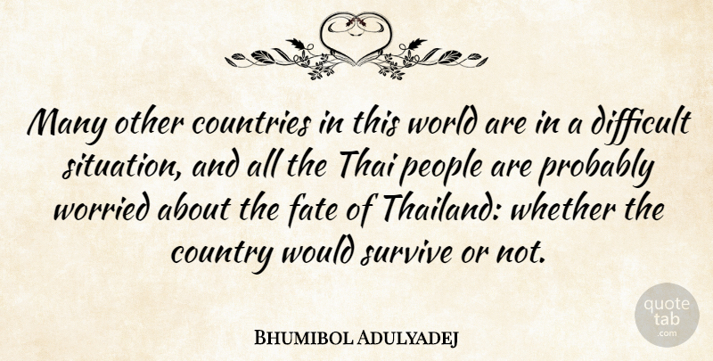 Bhumibol Adulyadej Quote About Country, Fate, Difficult Situations: Many Other Countries In This...
