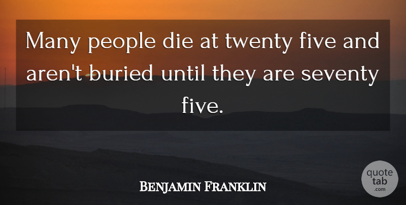 Benjamin Franklin Quote About Inspirational, Motivational, Death: Many People Die At Twenty...
