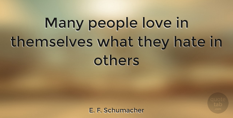 E. F. Schumacher Quote About Hate, People, Behavior: Many People Love In Themselves...