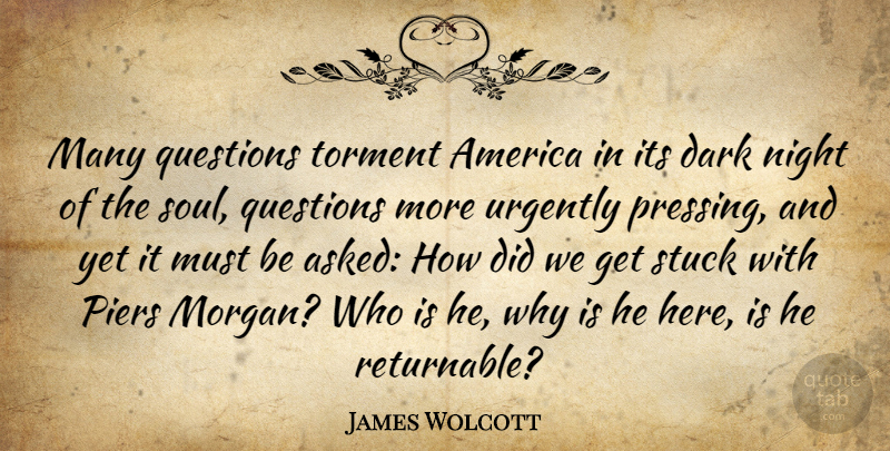 James Wolcott Quote About America, Questions, Stuck, Torment: Many Questions Torment America In...