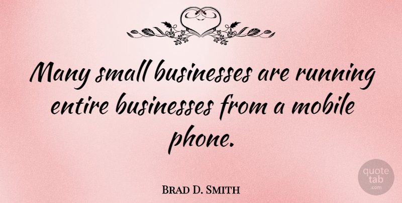 Brad D. Smith Quote About Businesses, Entire, Running: Many Small Businesses Are Running...