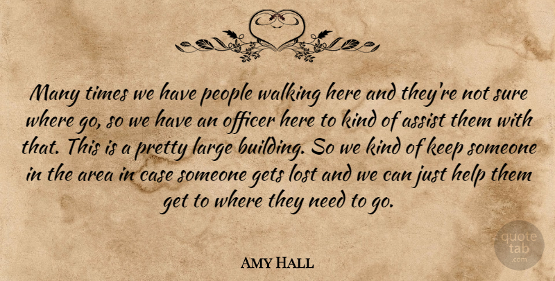 Amy Hall Quote About Area, Assist, Case, Gets, Help: Many Times We Have People...