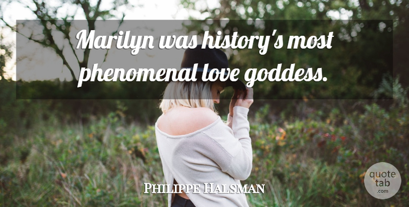 Philippe Halsman Quote About God Love, Goddess, Phenomenal: Marilyn Was Historys Most Phenomenal...
