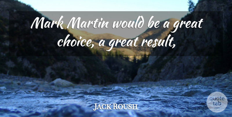 Jack Roush Quote About Great, Mark, Martin: Mark Martin Would Be A...