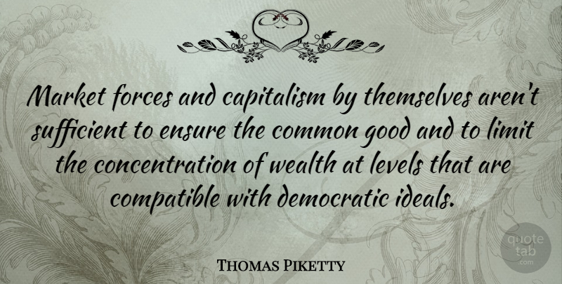 Thomas Piketty Quote About Common, Compatible, Concentration, Democratic, Ensure: Market Forces And Capitalism By...