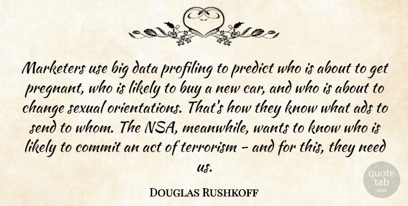 Douglas Rushkoff Quote About Act, Ads, Buy, Car, Change: Marketers Use Big Data Profiling...