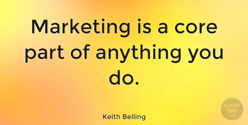 Keith Belling Quote About undefined: Marketing Is A Core Part...