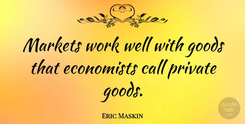 Eric Maskin Quote About Call, Goods, Markets, Work: Markets Work Well With Goods...