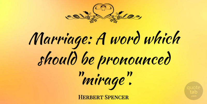 Herbert Spencer Quote About Marriage, Funny Marriage, Mirages: Marriage A Word Which Should...