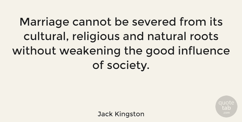 Jack Kingston Quote About Religious, Roots, Influence: Marriage Cannot Be Severed From...