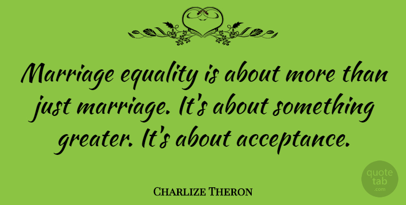 Charlize Theron Quote About Acceptance, Equality, Marriage Equality: Marriage Equality Is About More...