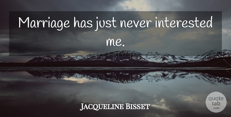Jacqueline Bisset Quote About undefined: Marriage Has Just Never Interested...