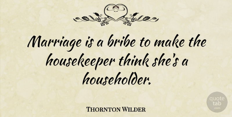 Thornton Wilder Quote About American Novelist, Marriage: Marriage Is A Bribe To...