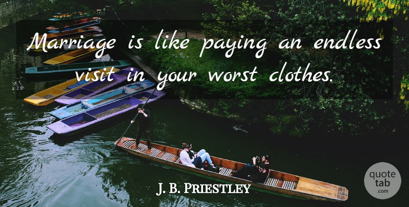 J. B. Priestley Quote About Marriage, Clothes, Endless: Marriage Is Like Paying An...