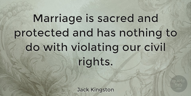 Jack Kingston Quote About Marriage, Protected, Sacred: Marriage Is Sacred And Protected...
