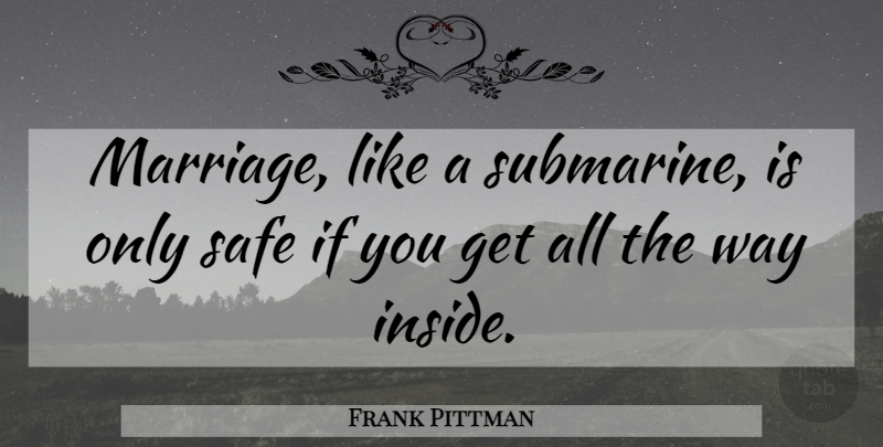 Frank Pittman Quote About Marriage, Submarines, Safe: Marriage Like A Submarine Is...