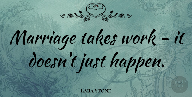 Lara Stone Quote About Working It, Happens: Marriage Takes Work It Doesnt...