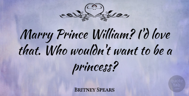 Britney Spears Quote About Princess, Want, Marry Me: Marry Prince William Id Love...