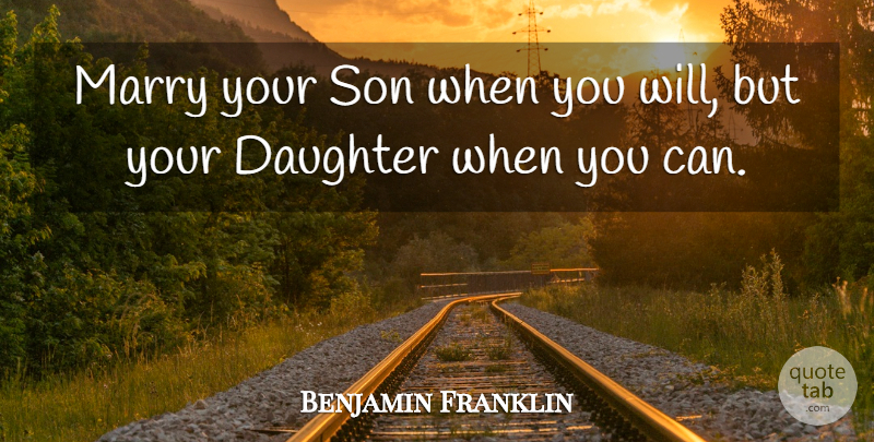 Benjamin Franklin Quote About Advice, Daughter, Marry, Son: Marry Your Son When You...