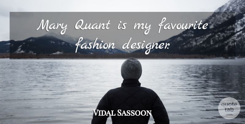 Vidal Sassoon Quote About Fashion, Designer, Favourite: Mary Quant Is My Favourite...