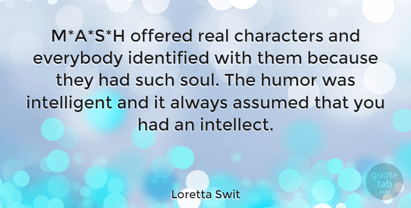 Loretta Swit Quote About Assumed, Characters, Everybody, Humor, Identified: Mash Offered Real Characters And...