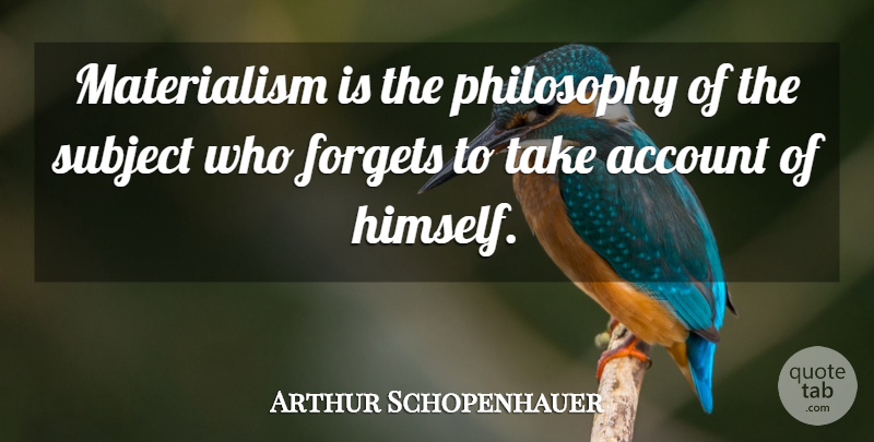 Arthur Schopenhauer Quote About Philosophy, Forget, Materialism: Materialism Is The Philosophy Of...