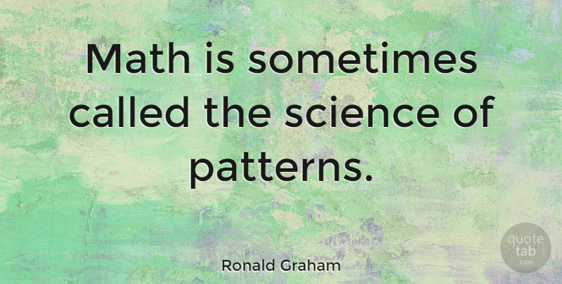 Ronald Graham Quote About Math, Patterns, Sometimes: Math Is Sometimes Called The...