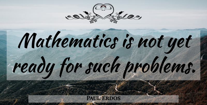 Paul Erdos Quote About Problem, Mathematics, Ready: Mathematics Is Not Yet Ready...