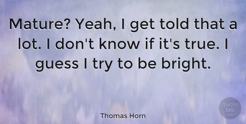 Thomas Horn Quote About Trying, Mature, Yeah: Mature Yeah I Get Told...
