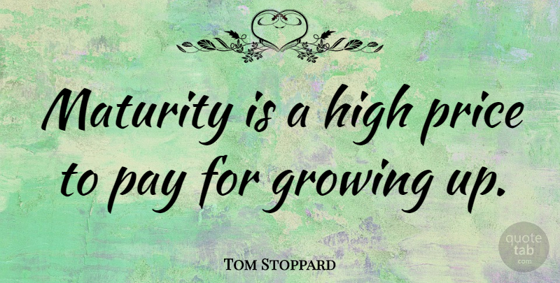 Tom Stoppard Quote About Inspirational, Growing Up, Maturity: Maturity Is A High Price...