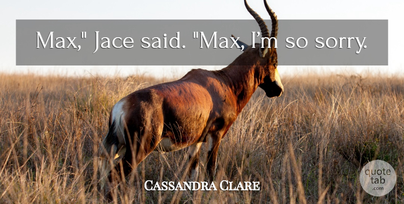 Cassandra Clare Quote About Sorry, Max, Jace: Max Jace Said Max Im...