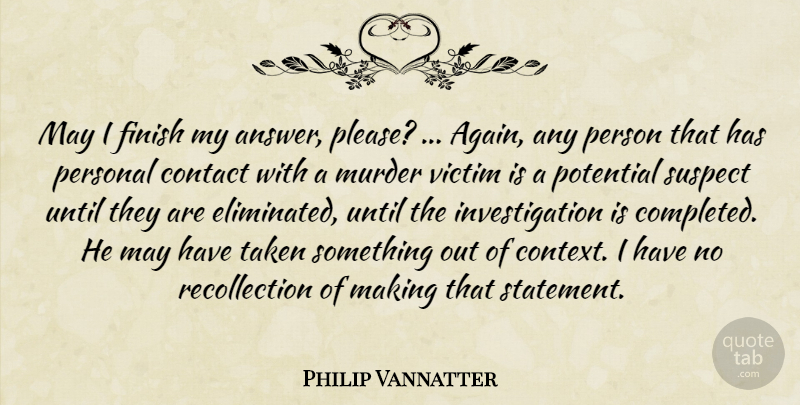 Philip Vannatter Quote About Contact, Finish, Personal, Potential, Suspect: May I Finish My Answer...