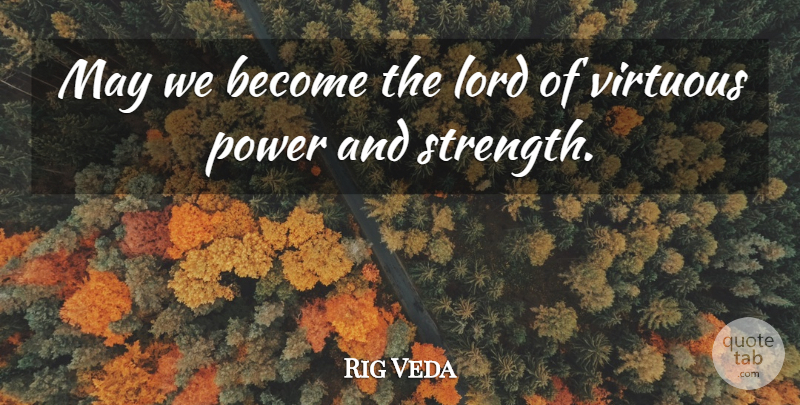 Rig Veda Quote About Lord, Power, Virtuous: May We Become The Lord...