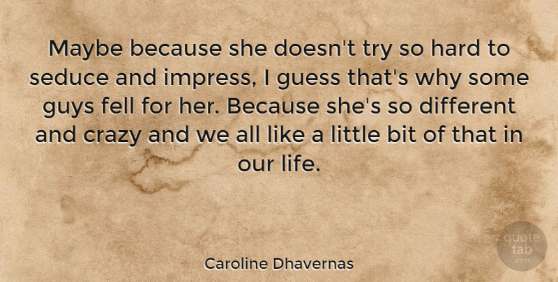 Caroline Dhavernas Quote About Bit, Crazy, Fell, Guess, Guys: Maybe Because She Doesnt Try...