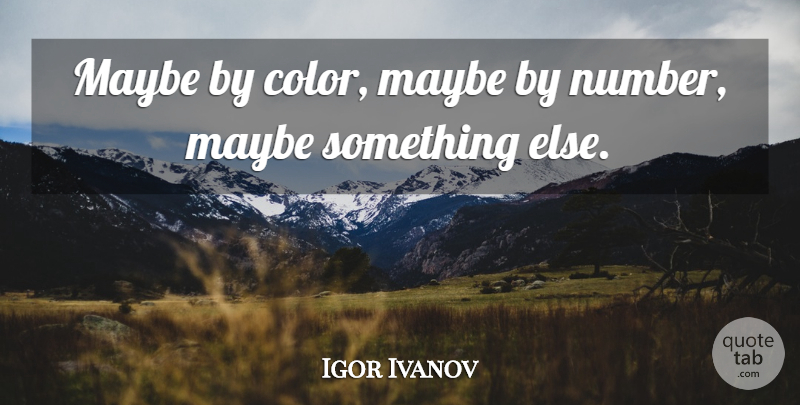 Igor Ivanov Quote About Maybe: Maybe By Color Maybe By...