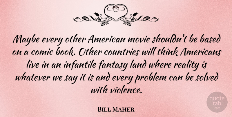 Bill Maher Quote About Country, Book, Reality: Maybe Every Other American Movie...