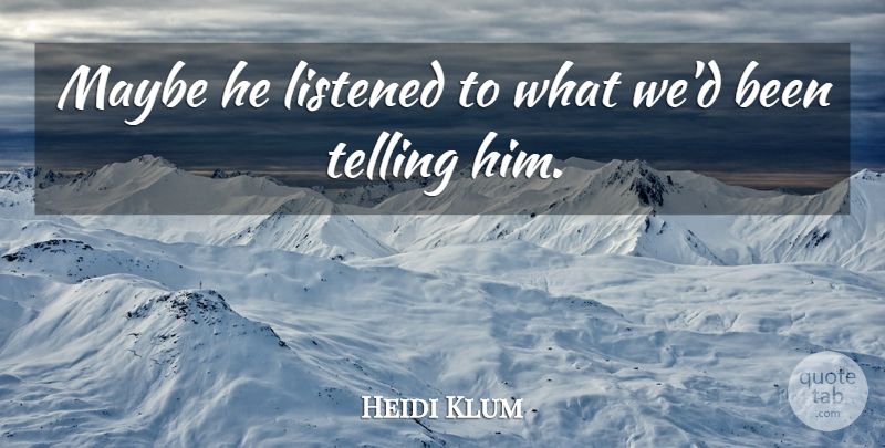 Heidi Klum Quote About Listened, Maybe, Telling: Maybe He Listened To What...
