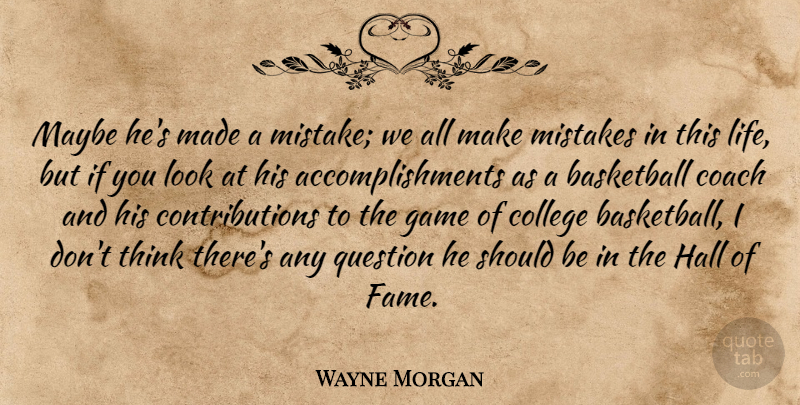 Wayne Morgan Quote About Basketball, Coach, College, Game, Hall: Maybe Hes Made A Mistake...