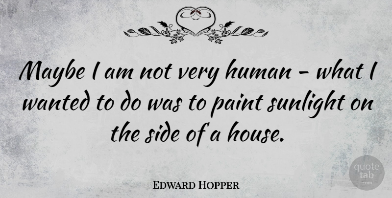 Edward Hopper Quote About American Artist, Human, Maybe, Side: Maybe I Am Not Very...