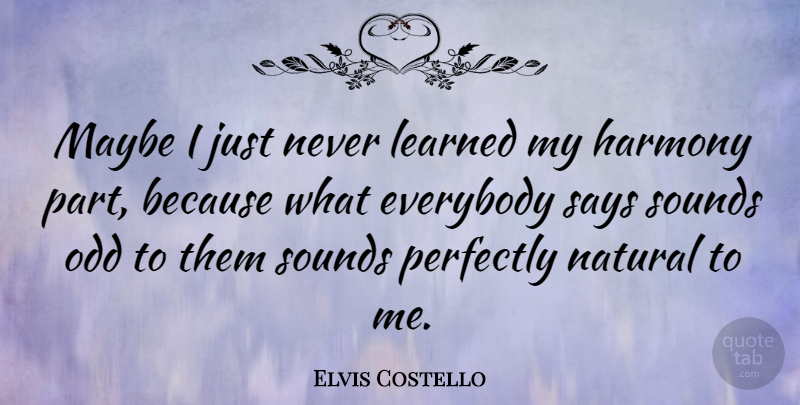 Elvis Costello Quote About Perfectly Natural, Sound, Odd: Maybe I Just Never Learned...