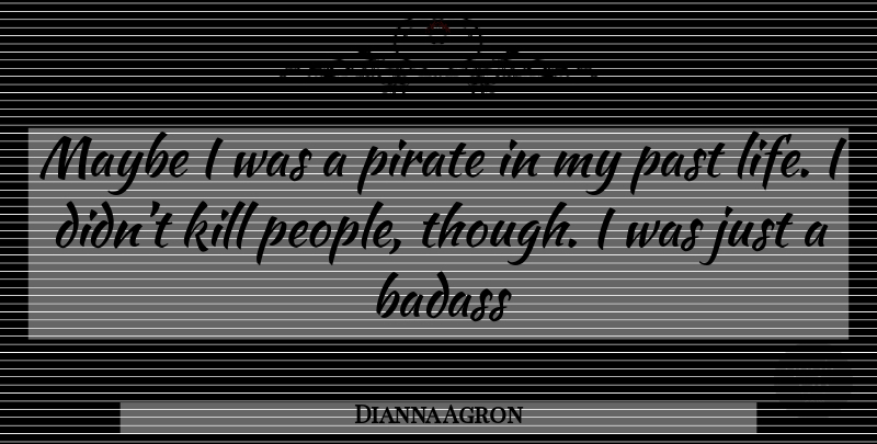 Dianna Agron Quote About Badass, Past, People: Maybe I Was A Pirate...