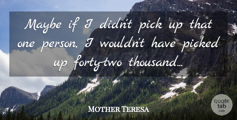Mother Teresa Quote About Two, That One Person, Thousand: Maybe If I Didnt Pick...