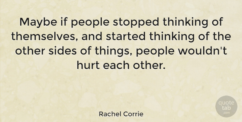 Rachel Corrie Quote About Hurt, Maybe, People, Sides, Stopped: Maybe If People Stopped Thinking...